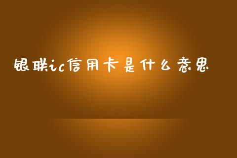银联ic信用卡是什么意思_https://m.fansifence.com_公募基金_第1张