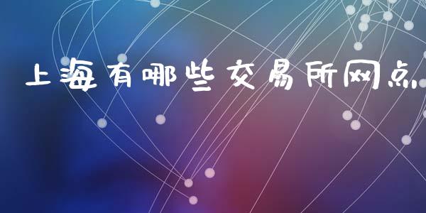 上海有哪些交易所网点_https://m.fansifence.com_消费金融_第1张