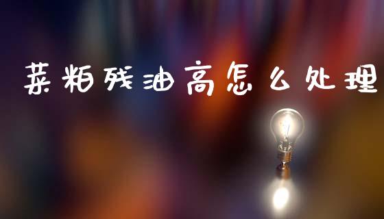 菜粕残油高怎么处理_https://m.fansifence.com_消费金融_第1张