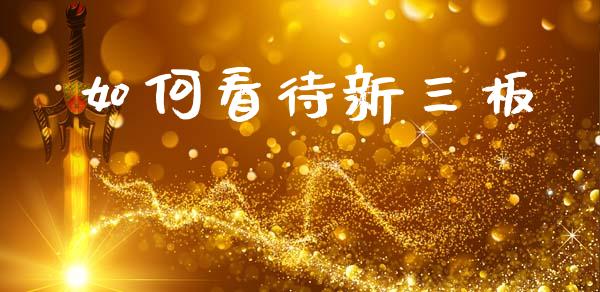 如何看待新三板_https://m.fansifence.com_公募基金_第1张