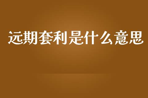 远期套利是什么意思_https://m.fansifence.com_消费金融_第1张