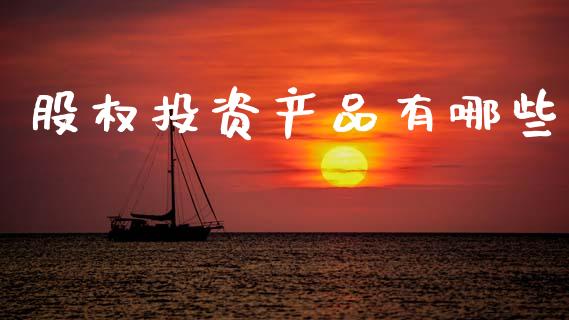 股权投资产品有哪些_https://m.fansifence.com_消费金融_第1张