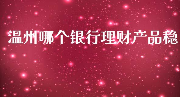 温州哪个银行理财产品稳_https://m.fansifence.com_贵金属行情_第1张