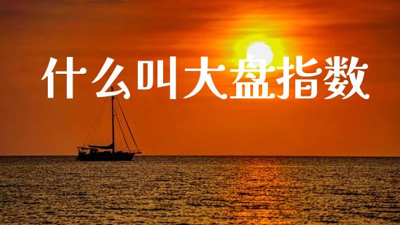什么叫大盘指数_https://m.fansifence.com_贵金属行情_第1张