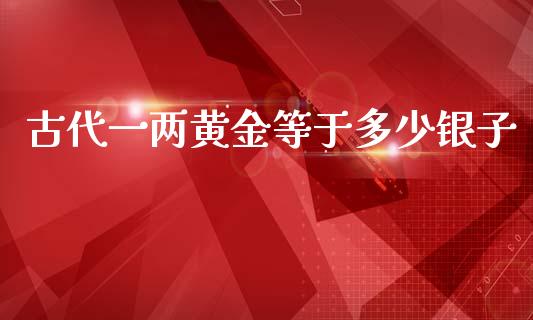 古代一两黄金等于多少银子_https://m.fansifence.com_个股行情_第1张