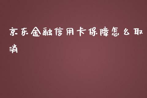 京东金融信用卡保障怎么取消_https://m.fansifence.com_消费金融_第1张