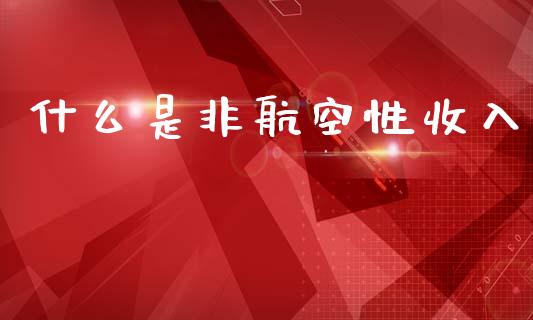 什么是非航空性收入_https://m.fansifence.com_消费金融_第1张