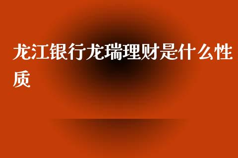 龙江银行龙瑞理财是什么性质_https://m.fansifence.com_消费金融_第1张