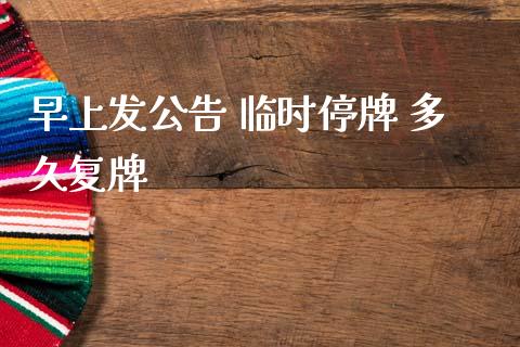 早上发公告 临时停牌 多久复牌_https://m.fansifence.com_公募基金_第1张