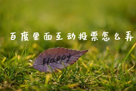 百度里面互动投票怎么弄_https://m.fansifence.com_个股行情_第1张