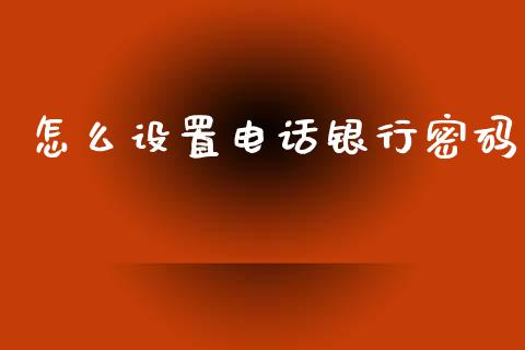 怎么设置电话银行密码_https://m.fansifence.com_个股行情_第1张