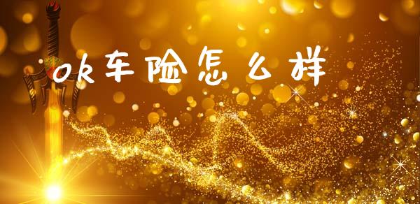 ok车险怎么样_https://m.fansifence.com_个股行情_第1张