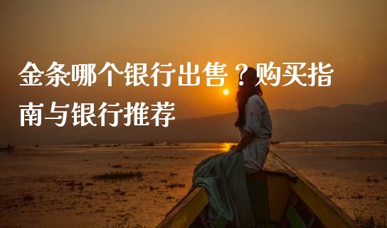 金条哪个银行出售？购买指南与银行推荐_https://m.fansifence.com_贵金属行情_第1张