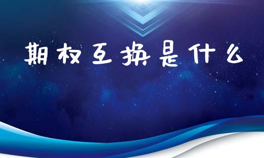 期权互换是什么_https://m.fansifence.com_个股行情_第1张