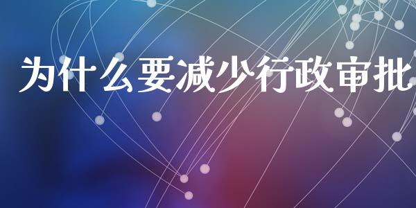 为什么要减少行政审批_https://m.fansifence.com_贵金属行情_第1张