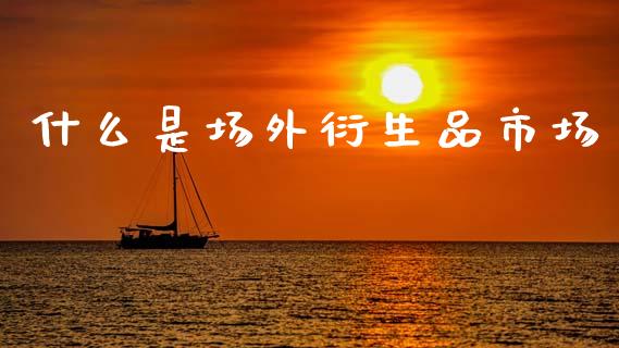 什么是场外衍生品市场_https://m.fansifence.com_贵金属行情_第1张