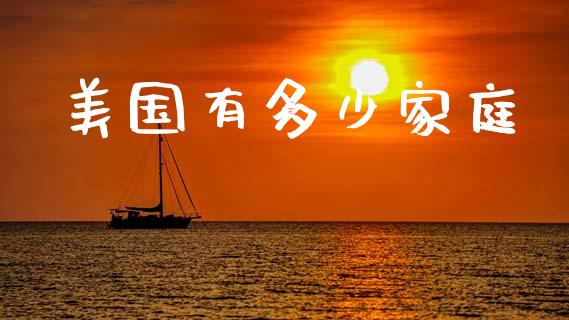 美国有多少家庭_https://m.fansifence.com_贵金属行情_第1张