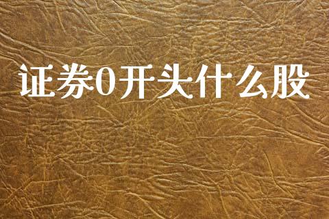 证券0开头什么股_https://m.fansifence.com_消费金融_第1张