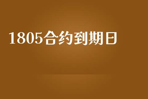 1805合约到期日_https://m.fansifence.com_个股行情_第1张