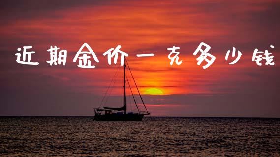 近期金价一克多少钱_https://m.fansifence.com_公募基金_第1张