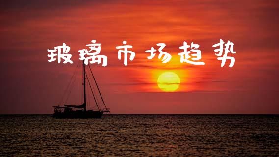 玻璃市场趋势_https://m.fansifence.com_贵金属行情_第1张