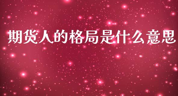 期货人的格局是什么意思_https://m.fansifence.com_消费金融_第1张