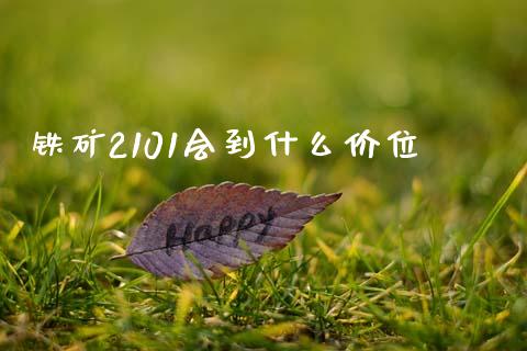 铁矿2101会到什么价位_https://m.fansifence.com_个股行情_第1张