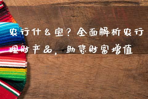 农行什么宝？全面解析农行理财产品，助您财富增值_https://m.fansifence.com_个股行情_第1张