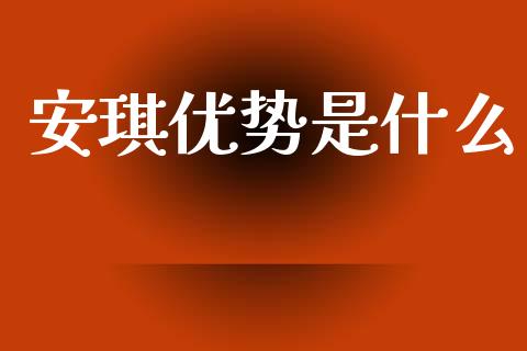 安琪优势是什么_https://m.fansifence.com_公募基金_第1张