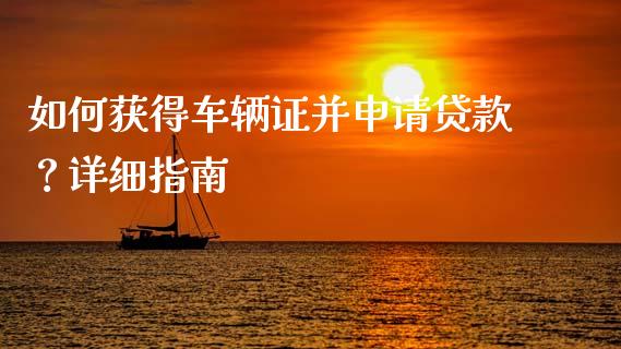 如何获得车辆证并申请贷款?详细指南_公募基金_第1张_个股行情_消费金融_贵金属行情_公募基金 如何获得车辆证并申请贷款?详细指南_https://m.fansifence.com_公募基金_第1张
