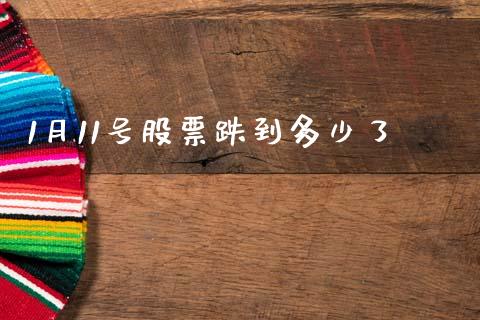 1月11号股票跌到多少了_https://m.fansifence.com_个股行情_第1张