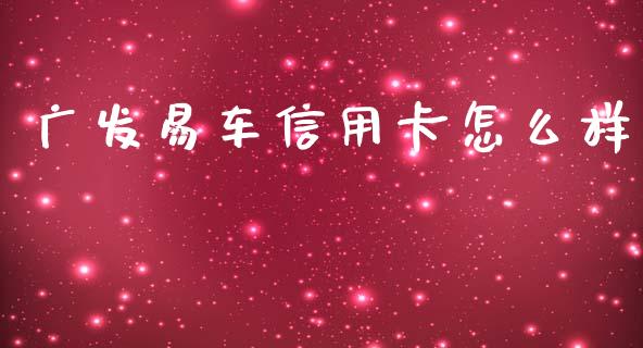 广发易车信用卡怎么样_https://m.fansifence.com_消费金融_第1张