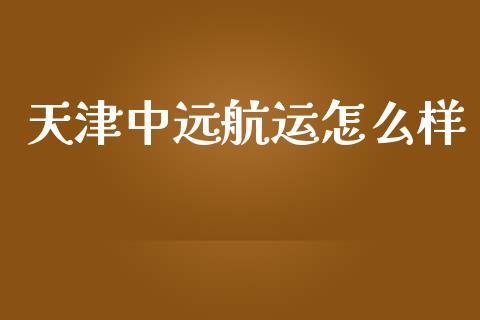 天津中远航运怎么样_https://m.fansifence.com_个股行情_第1张