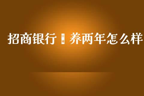 招商银行颐养两年怎么样_https://m.fansifence.com_贵金属行情_第1张
