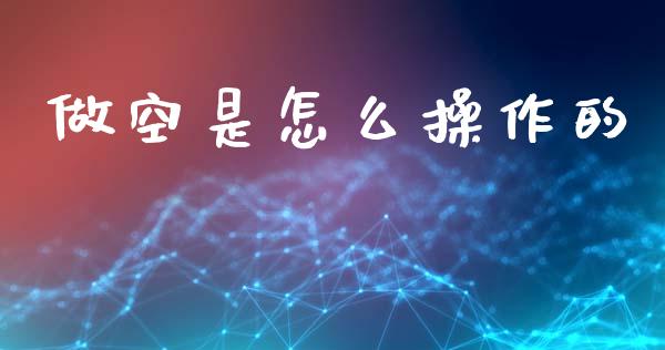 做空是怎么操作的_https://m.fansifence.com_个股行情_第1张