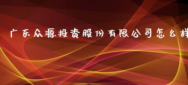 广东众源投资股份有限公司怎么样_https://m.fansifence.com_贵金属行情_第1张