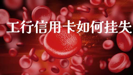 工行信用卡如何挂失_https://m.fansifence.com_个股行情_第1张