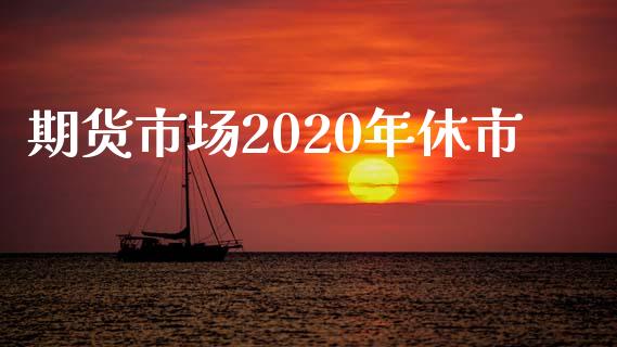 期货市场2020年休市_https://m.fansifence.com_贵金属行情_第1张