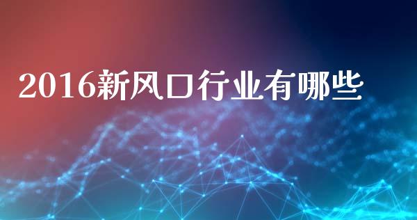 2016新风口行业有哪些_https://m.fansifence.com_个股行情_第1张