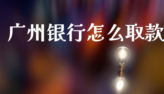 广州银行怎么取款_https://m.fansifence.com_个股行情_第1张