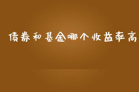 债券和基金哪个收益率高_https://m.fansifence.com_公募基金_第1张