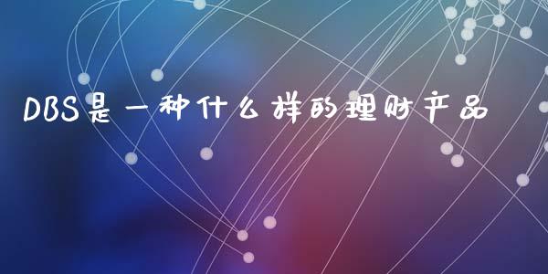 DBS是一种什么样的理财产品_https://m.fansifence.com_贵金属行情_第1张