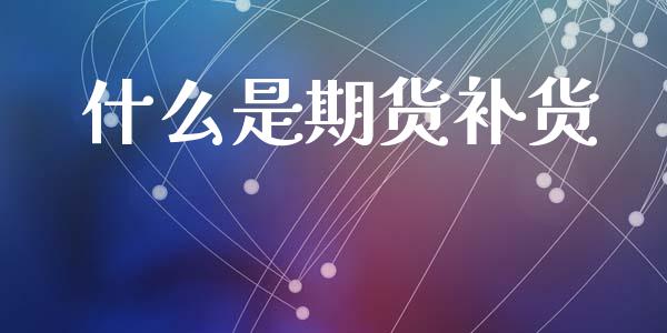 什么是期货补货_https://m.fansifence.com_公募基金_第1张