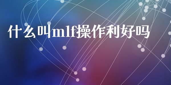 什么叫mlf操作利好吗_https://m.fansifence.com_个股行情_第1张