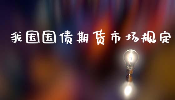 我国国债期货市场规定_https://m.fansifence.com_个股行情_第1张