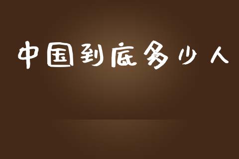 中国到底多少人_https://m.fansifence.com_公募基金_第1张