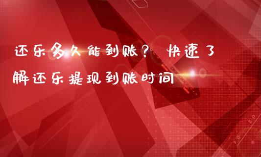还乐多久能到账？ 快速了解还乐提现到账时间_https://m.fansifence.com_消费金融_第1张