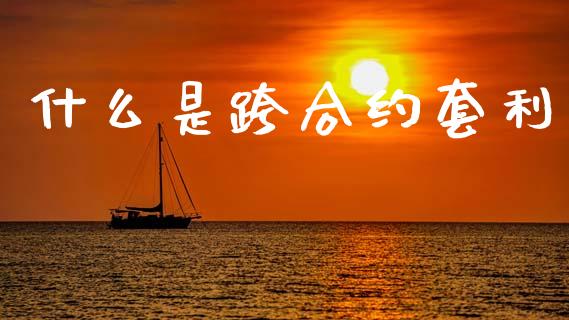什么是跨合约套利_https://m.fansifence.com_贵金属行情_第1张