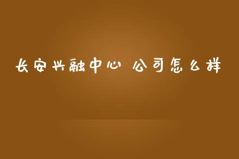 长安兴融中心 公司怎么样_https://m.fansifence.com_贵金属行情_第1张