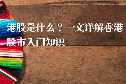港股是什么？一文详解香港股市入门知识_https://m.fansifence.com_公募基金_第1张